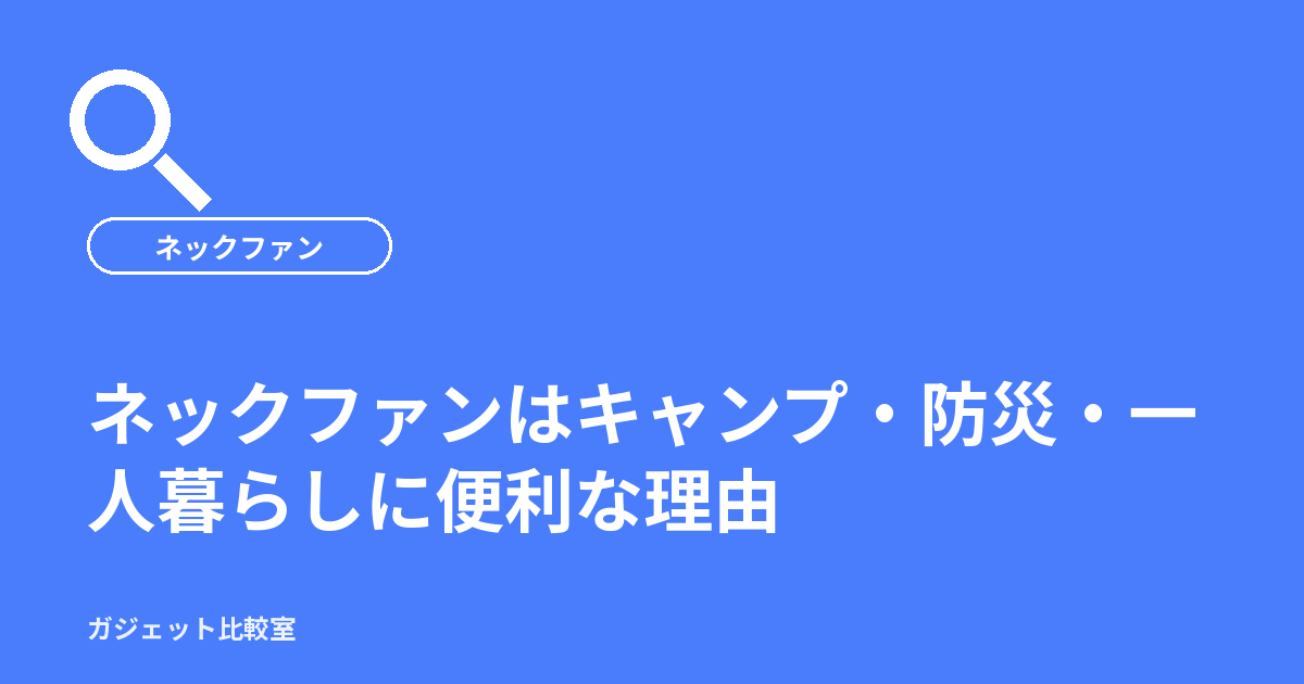 ネックファンはキャンプ・防災・一人暮らしに便利な理由
