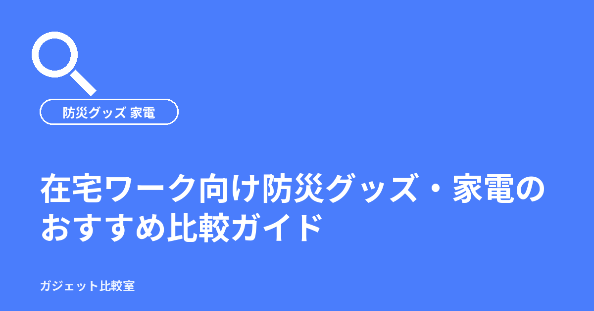 在宅ワーク向け防災グッズ・家電のおすすめ比較ガイド