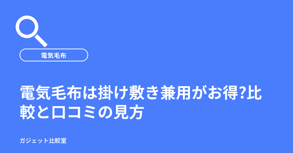 電気毛布は掛け敷き兼用がお得?比較と口コミの見方