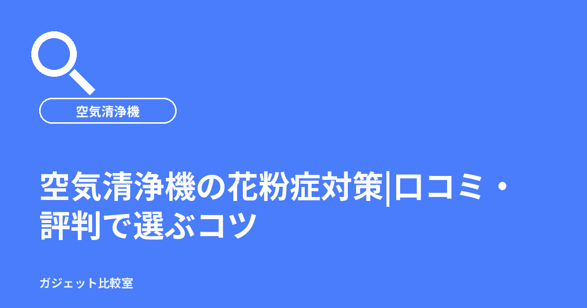 空気清浄機の花粉症対策|口コミ・評判で選ぶコツ