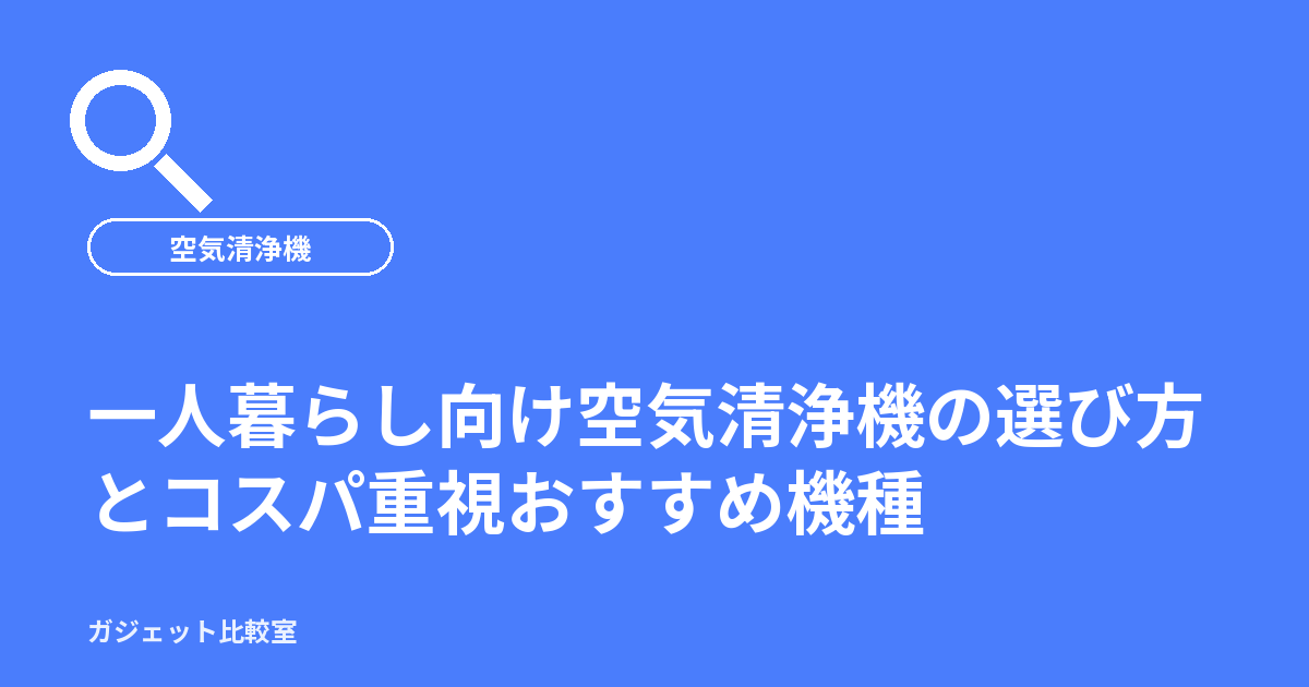 一人暮らし向け空気清浄機の選び方とコスパ重視おすすめ機種