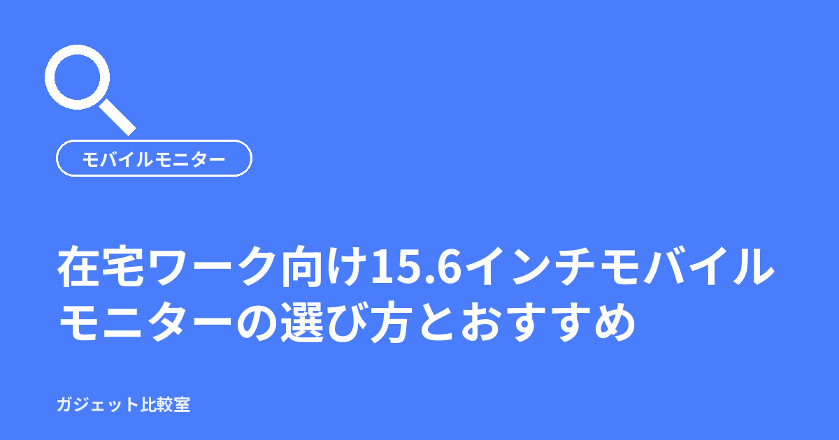 在宅ワーク向け15.6インチモバイルモニターの選び方とおすすめ