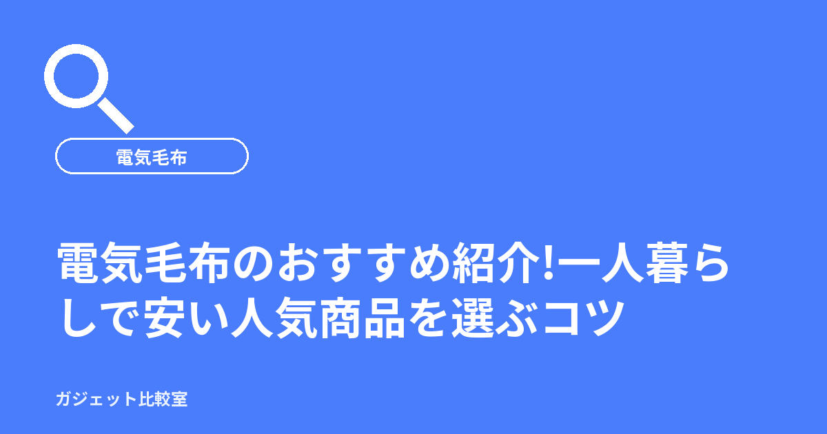 電気毛布のおすすめ紹介!一人暮らしで安い人気商品を選ぶコツ