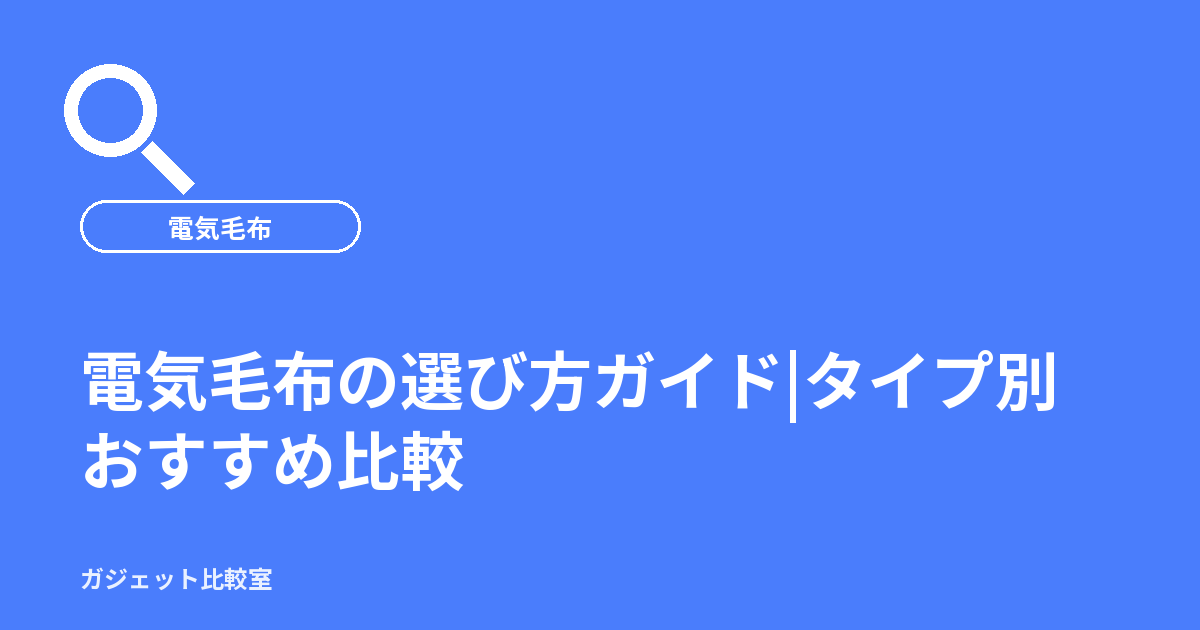 電気毛布の選び方ガイド|タイプ別おすすめ比較