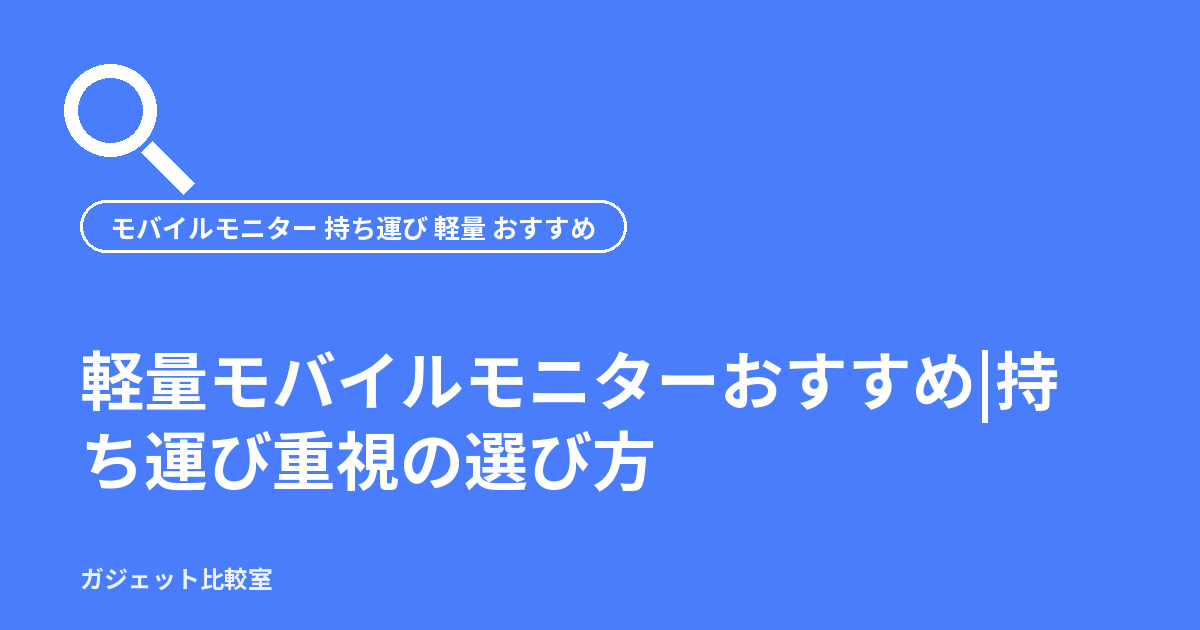 軽量モバイルモニターおすすめ|持ち運び重視の選び方