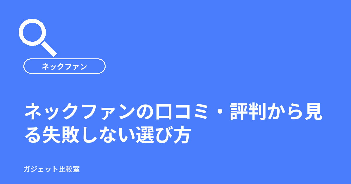 ネックファンの口コミ・評判から見る失敗しない選び方