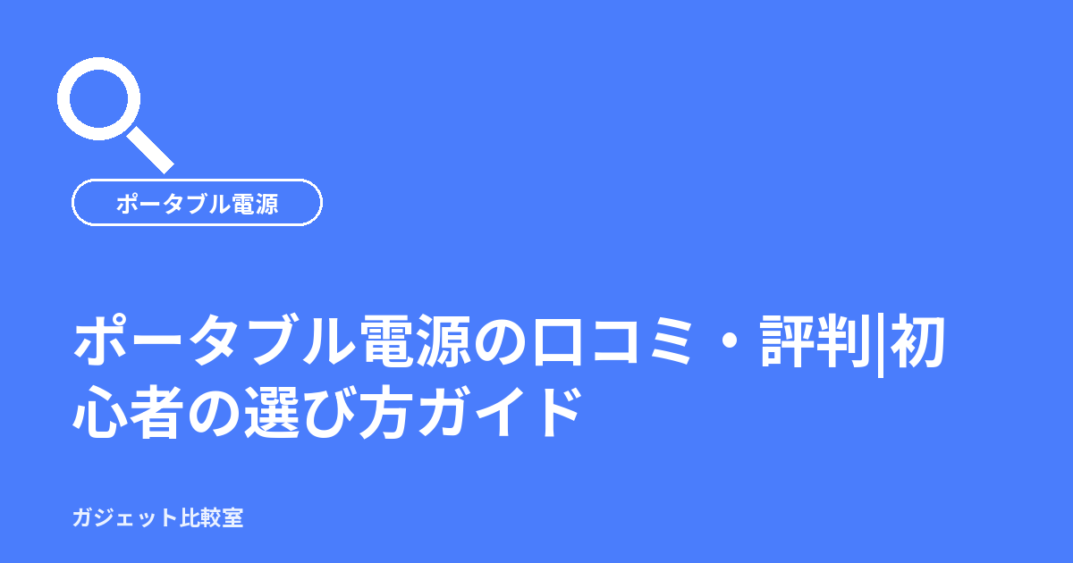 ポータブル電源の口コミ・評判|初心者の選び方ガイド
