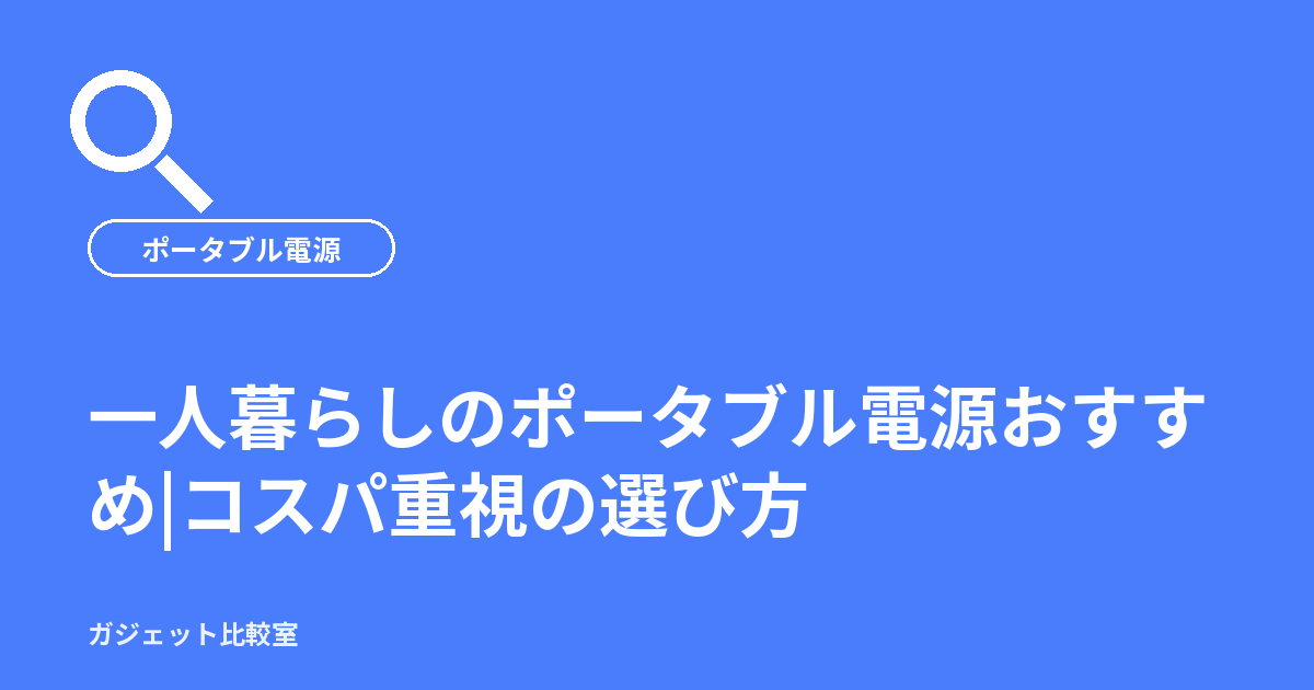 一人暮らしのポータブル電源おすすめ|コスパ重視の選び方